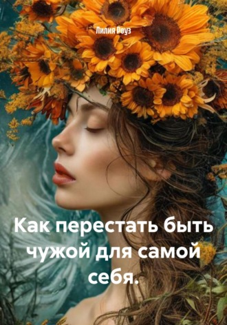 Лилия Роуз, Как перестать быть чужой для самой себя.